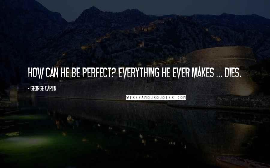 George Carlin Quotes: How can He be perfect? Everything He ever makes ... dies.