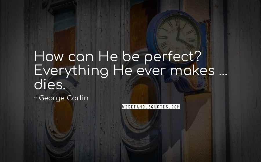 George Carlin Quotes: How can He be perfect? Everything He ever makes ... dies.