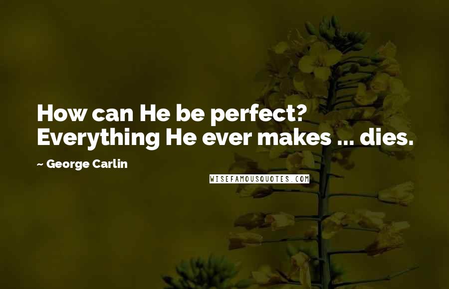 George Carlin Quotes: How can He be perfect? Everything He ever makes ... dies.