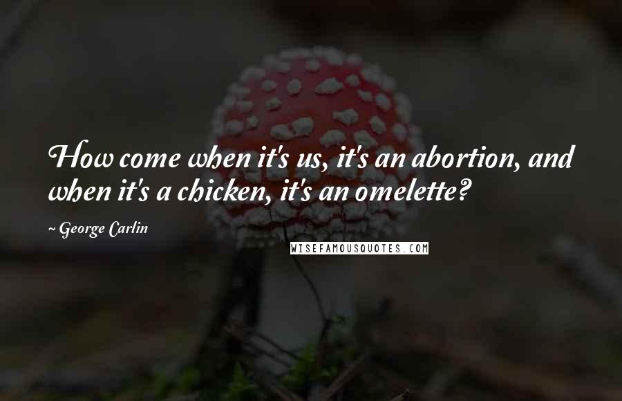 George Carlin Quotes: How come when it's us, it's an abortion, and when it's a chicken, it's an omelette?