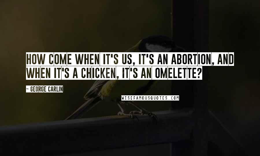 George Carlin Quotes: How come when it's us, it's an abortion, and when it's a chicken, it's an omelette?