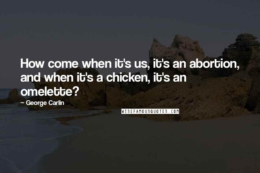 George Carlin Quotes: How come when it's us, it's an abortion, and when it's a chicken, it's an omelette?