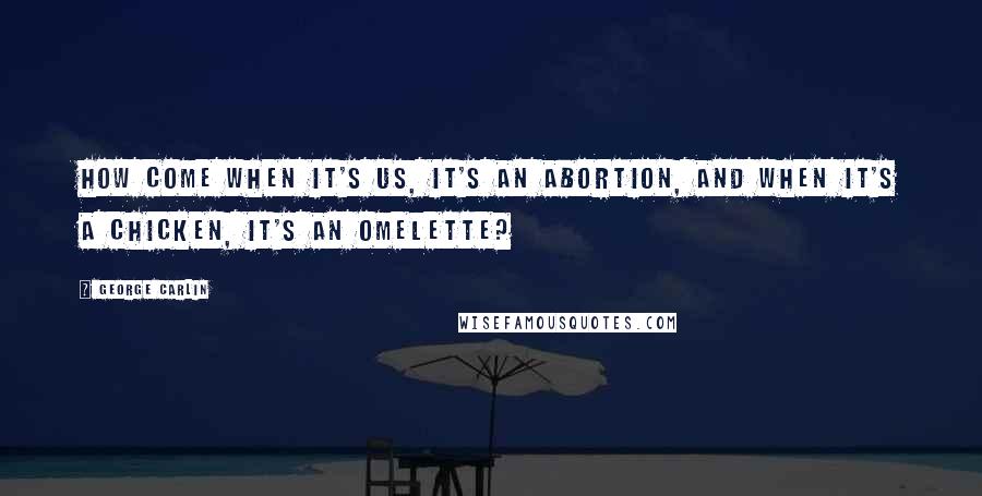 George Carlin Quotes: How come when it's us, it's an abortion, and when it's a chicken, it's an omelette?