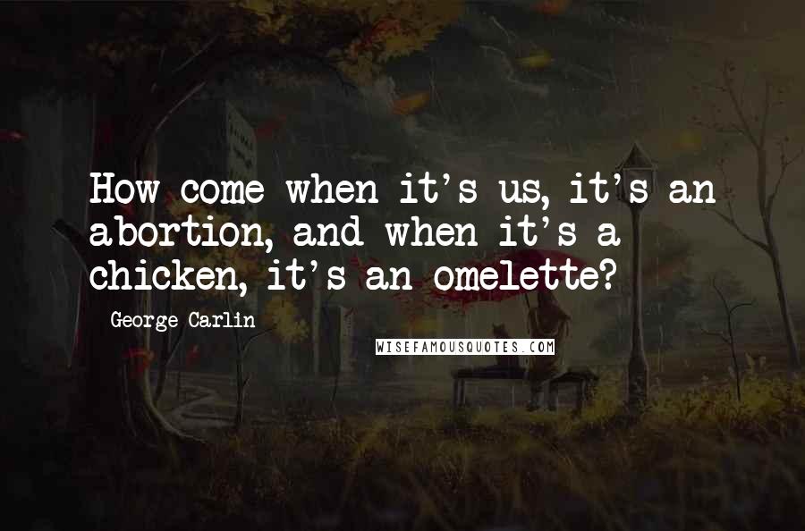 George Carlin Quotes: How come when it's us, it's an abortion, and when it's a chicken, it's an omelette?