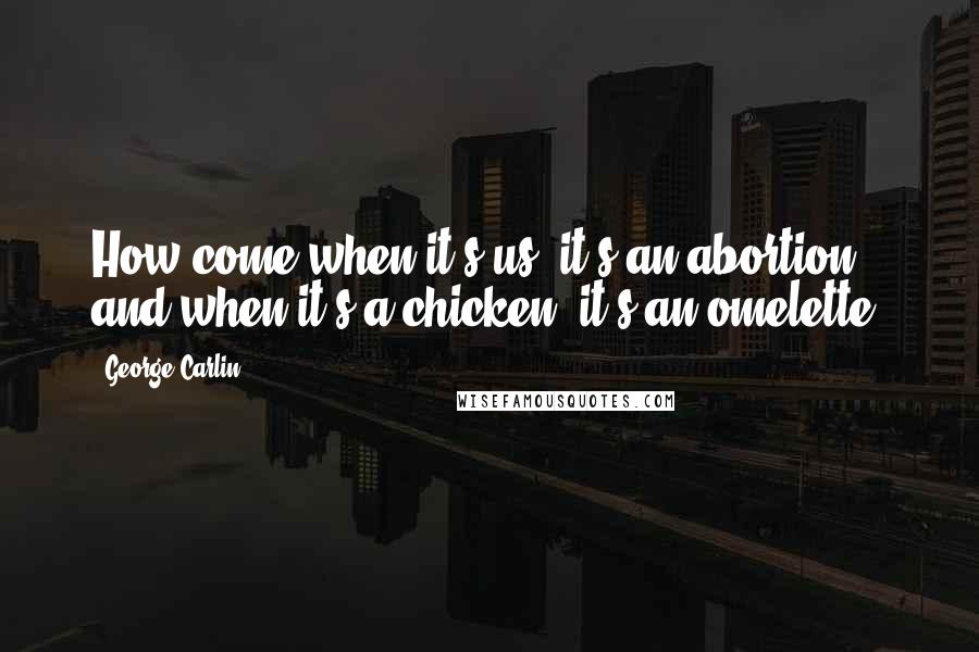 George Carlin Quotes: How come when it's us, it's an abortion, and when it's a chicken, it's an omelette?