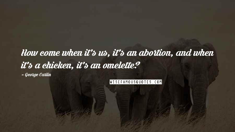 George Carlin Quotes: How come when it's us, it's an abortion, and when it's a chicken, it's an omelette?