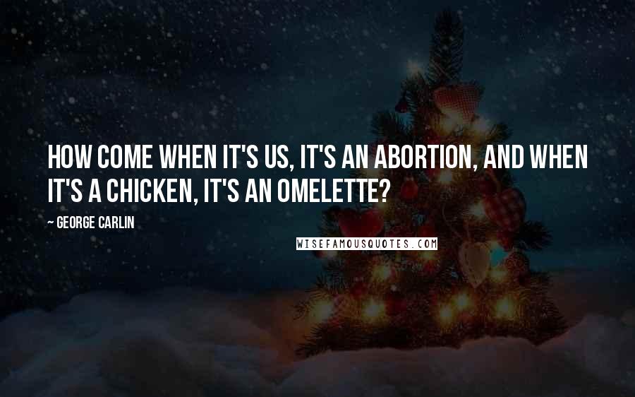 George Carlin Quotes: How come when it's us, it's an abortion, and when it's a chicken, it's an omelette?