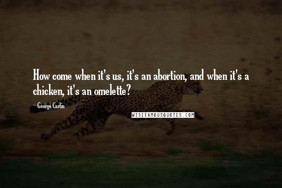 George Carlin Quotes: How come when it's us, it's an abortion, and when it's a chicken, it's an omelette?