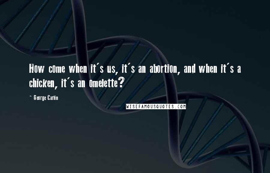 George Carlin Quotes: How come when it's us, it's an abortion, and when it's a chicken, it's an omelette?