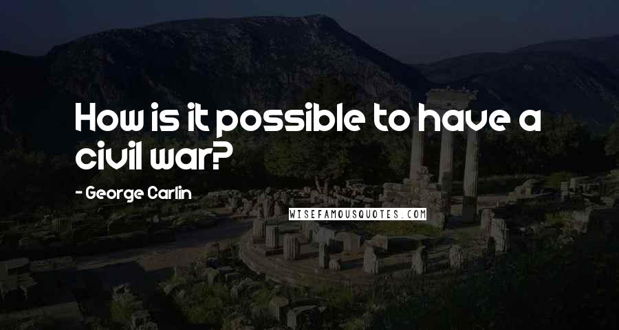 George Carlin Quotes: How is it possible to have a civil war?