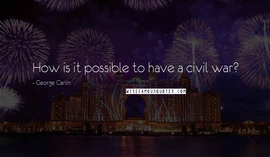 George Carlin Quotes: How is it possible to have a civil war?