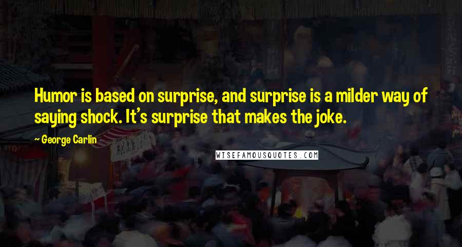 George Carlin Quotes: Humor is based on surprise, and surprise is a milder way of saying shock. It's surprise that makes the joke.