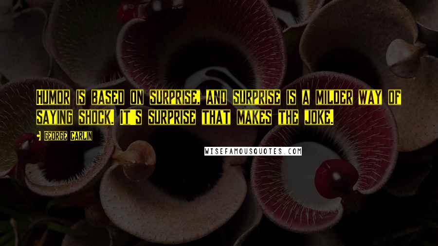 George Carlin Quotes: Humor is based on surprise, and surprise is a milder way of saying shock. It's surprise that makes the joke.