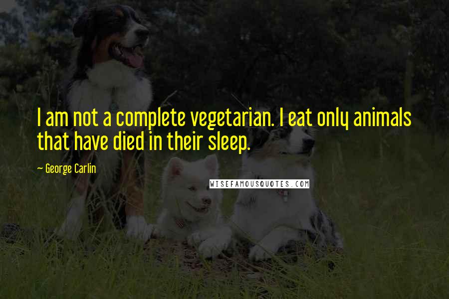 George Carlin Quotes: I am not a complete vegetarian. I eat only animals that have died in their sleep.