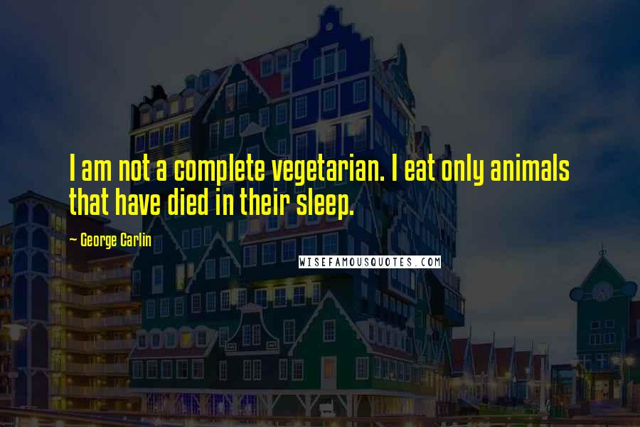 George Carlin Quotes: I am not a complete vegetarian. I eat only animals that have died in their sleep.