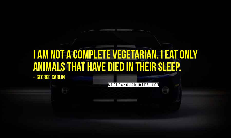 George Carlin Quotes: I am not a complete vegetarian. I eat only animals that have died in their sleep.