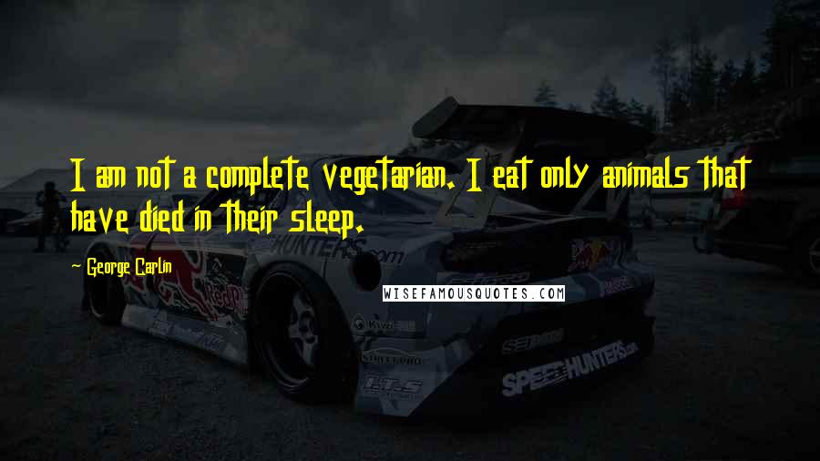 George Carlin Quotes: I am not a complete vegetarian. I eat only animals that have died in their sleep.