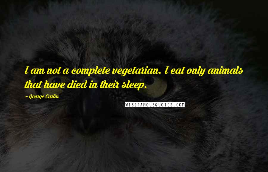 George Carlin Quotes: I am not a complete vegetarian. I eat only animals that have died in their sleep.