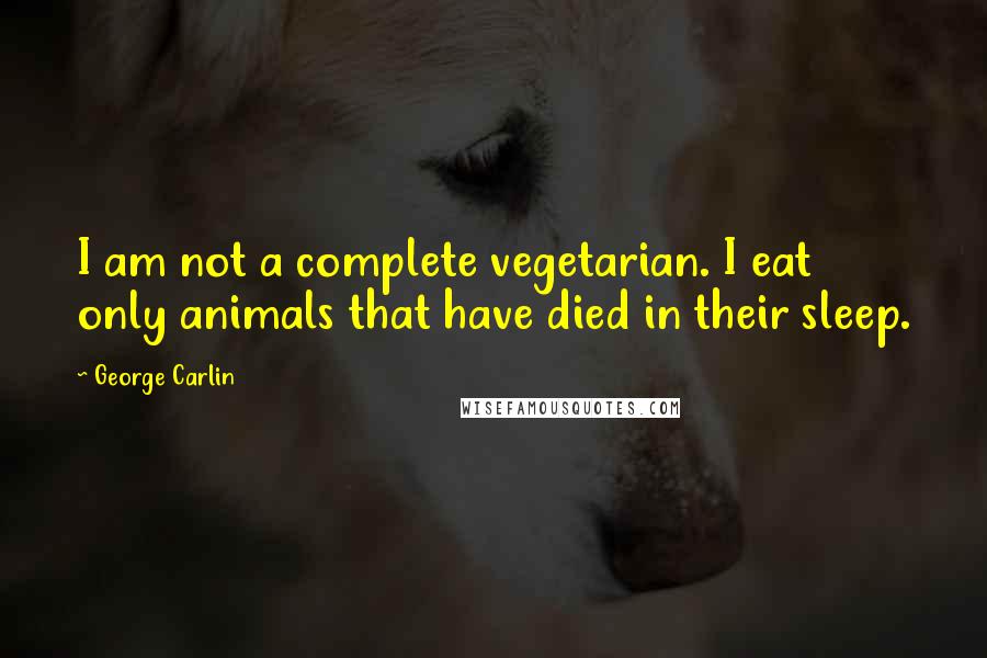 George Carlin Quotes: I am not a complete vegetarian. I eat only animals that have died in their sleep.