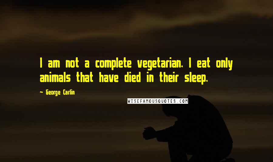 George Carlin Quotes: I am not a complete vegetarian. I eat only animals that have died in their sleep.