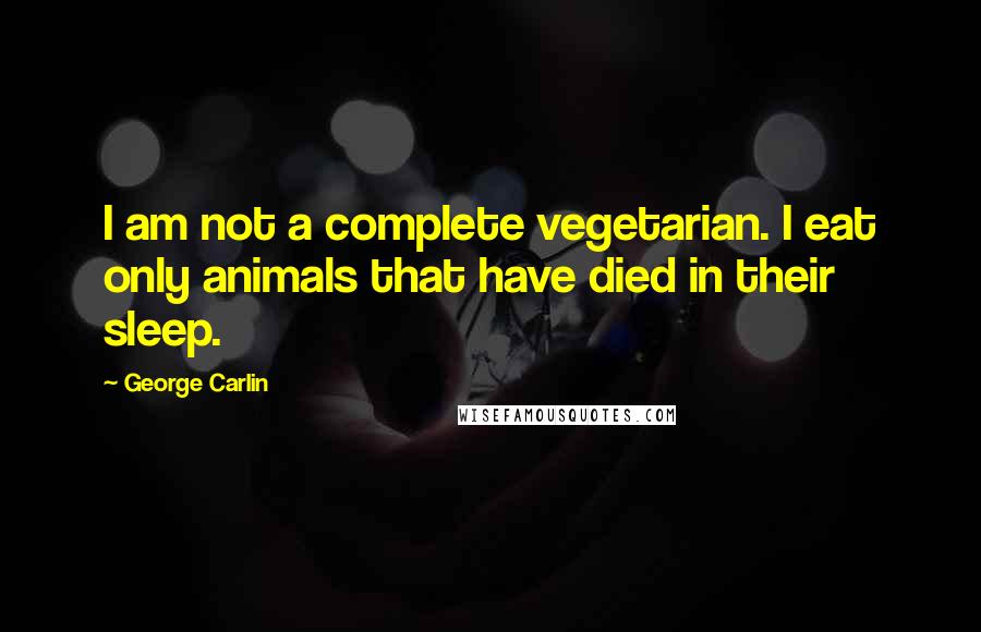 George Carlin Quotes: I am not a complete vegetarian. I eat only animals that have died in their sleep.