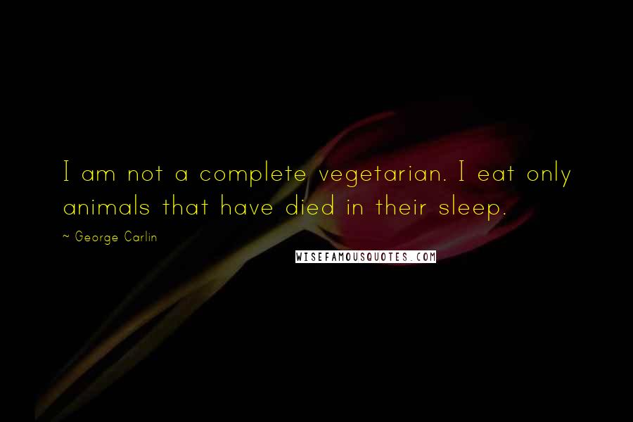 George Carlin Quotes: I am not a complete vegetarian. I eat only animals that have died in their sleep.