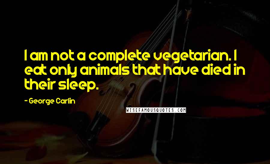 George Carlin Quotes: I am not a complete vegetarian. I eat only animals that have died in their sleep.