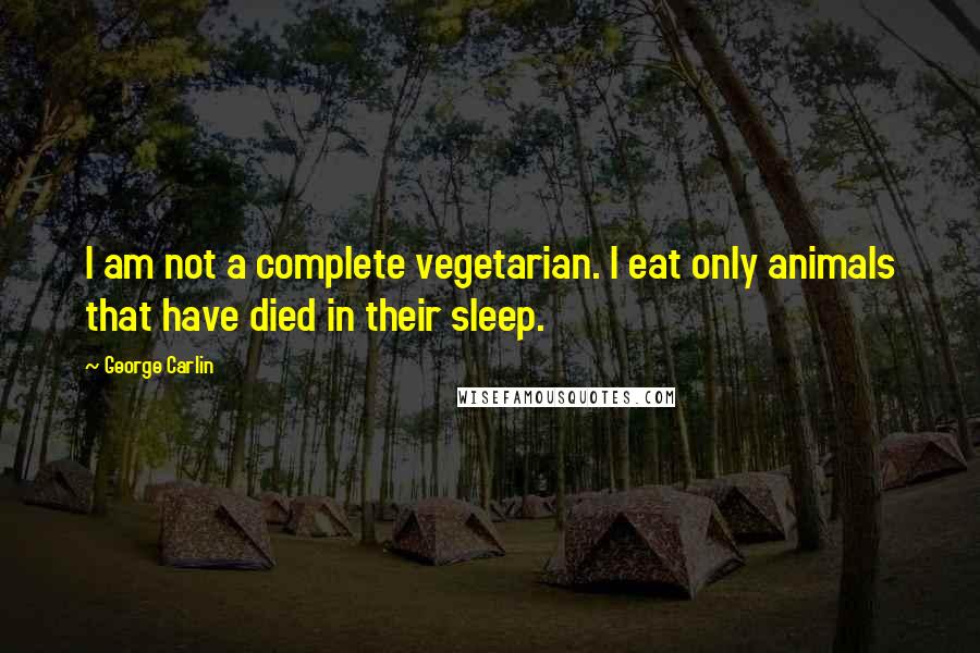 George Carlin Quotes: I am not a complete vegetarian. I eat only animals that have died in their sleep.
