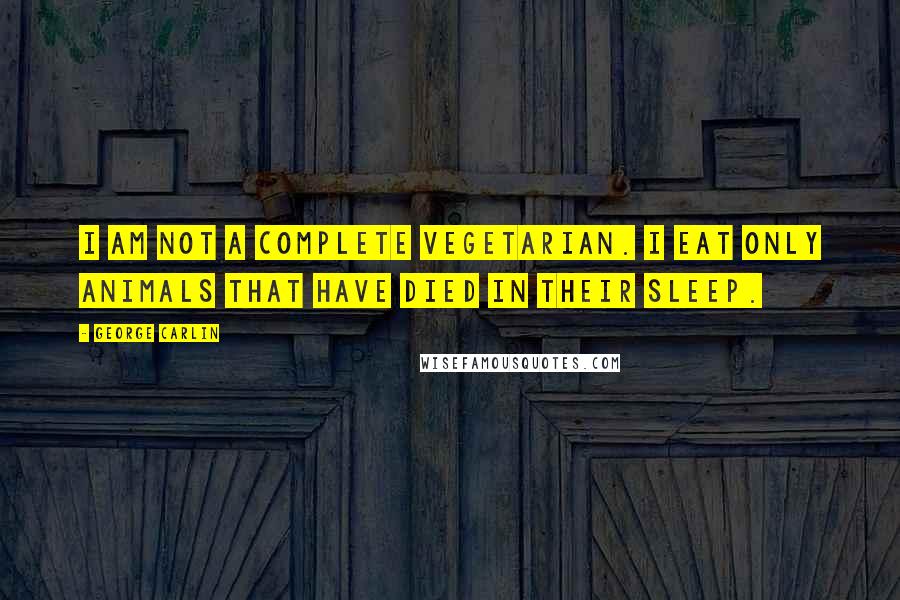 George Carlin Quotes: I am not a complete vegetarian. I eat only animals that have died in their sleep.