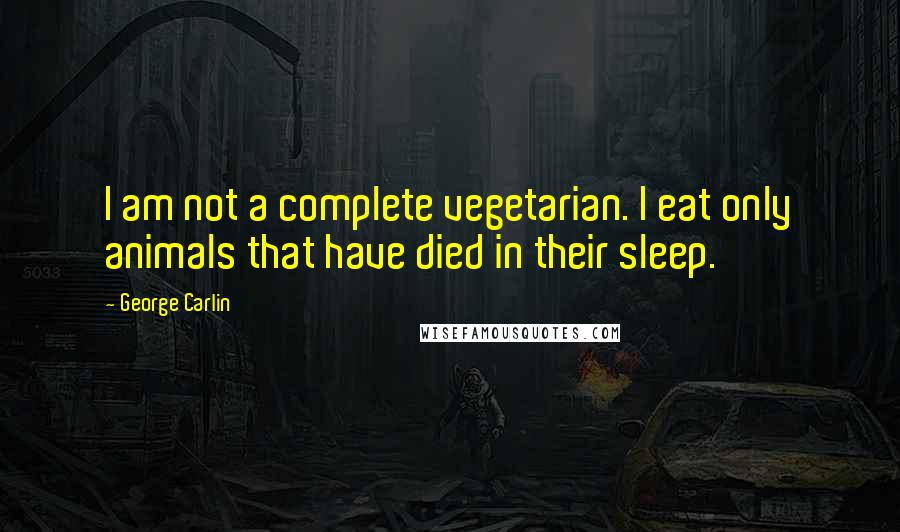 George Carlin Quotes: I am not a complete vegetarian. I eat only animals that have died in their sleep.