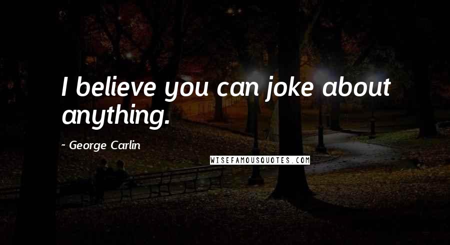 George Carlin Quotes: I believe you can joke about anything.