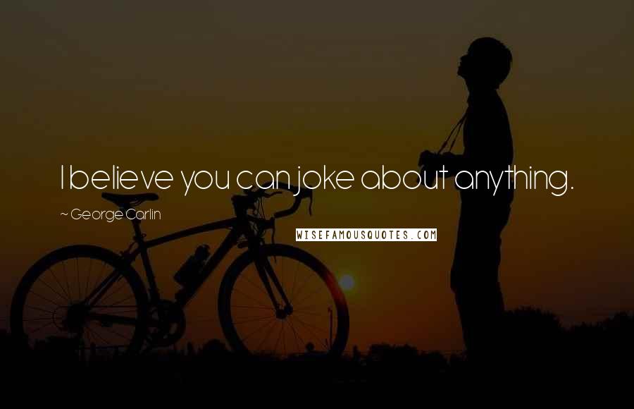 George Carlin Quotes: I believe you can joke about anything.