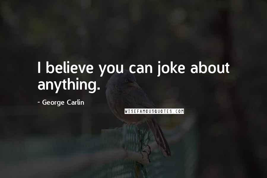 George Carlin Quotes: I believe you can joke about anything.