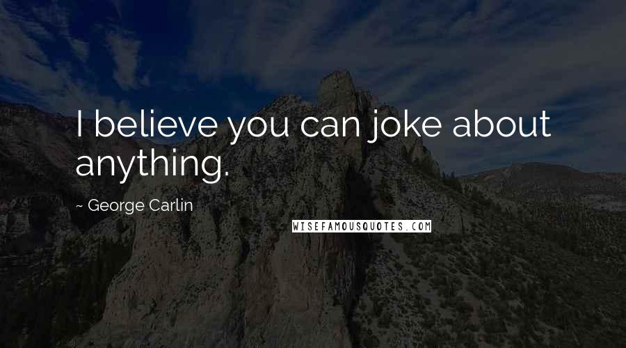 George Carlin Quotes: I believe you can joke about anything.