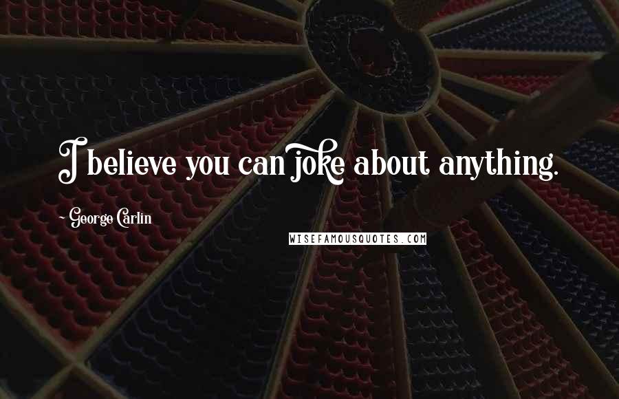 George Carlin Quotes: I believe you can joke about anything.