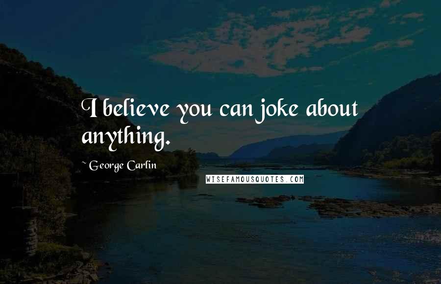 George Carlin Quotes: I believe you can joke about anything.