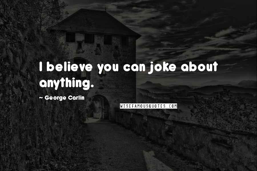 George Carlin Quotes: I believe you can joke about anything.