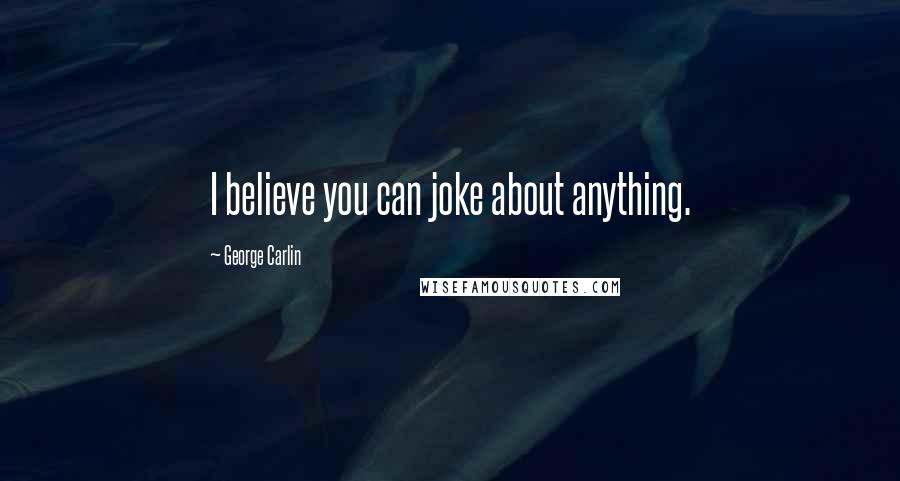 George Carlin Quotes: I believe you can joke about anything.