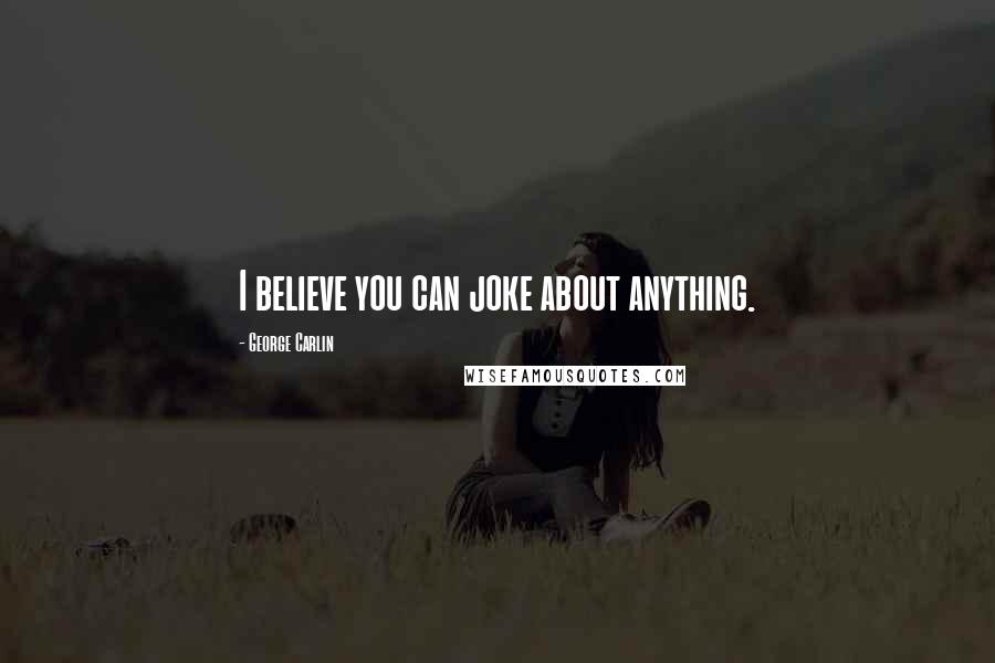 George Carlin Quotes: I believe you can joke about anything.