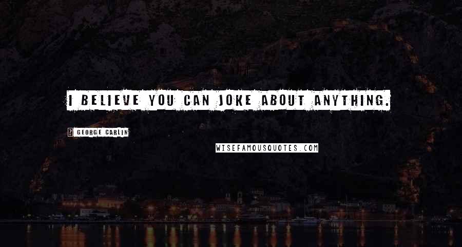 George Carlin Quotes: I believe you can joke about anything.