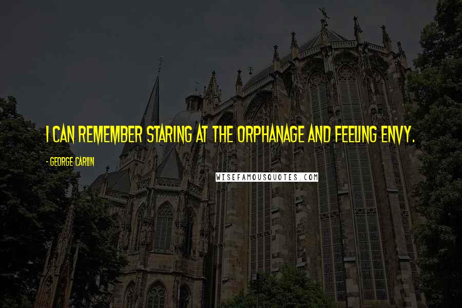 George Carlin Quotes: I can remember staring at the orphanage and feeling envy.