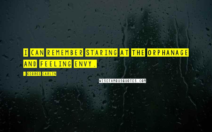 George Carlin Quotes: I can remember staring at the orphanage and feeling envy.