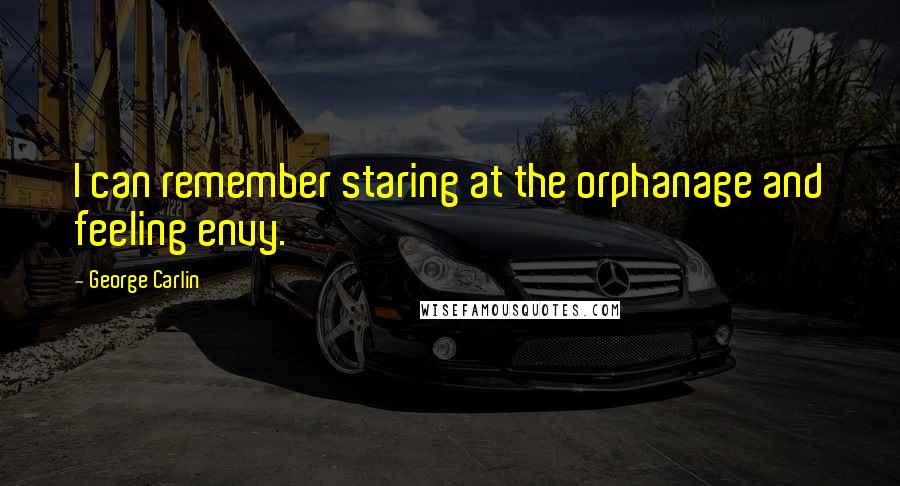 George Carlin Quotes: I can remember staring at the orphanage and feeling envy.