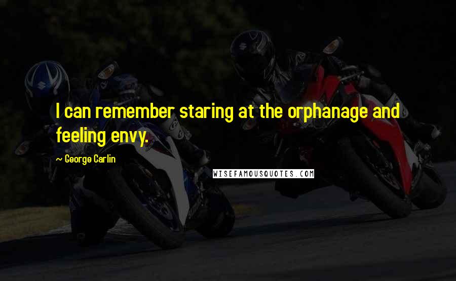 George Carlin Quotes: I can remember staring at the orphanage and feeling envy.