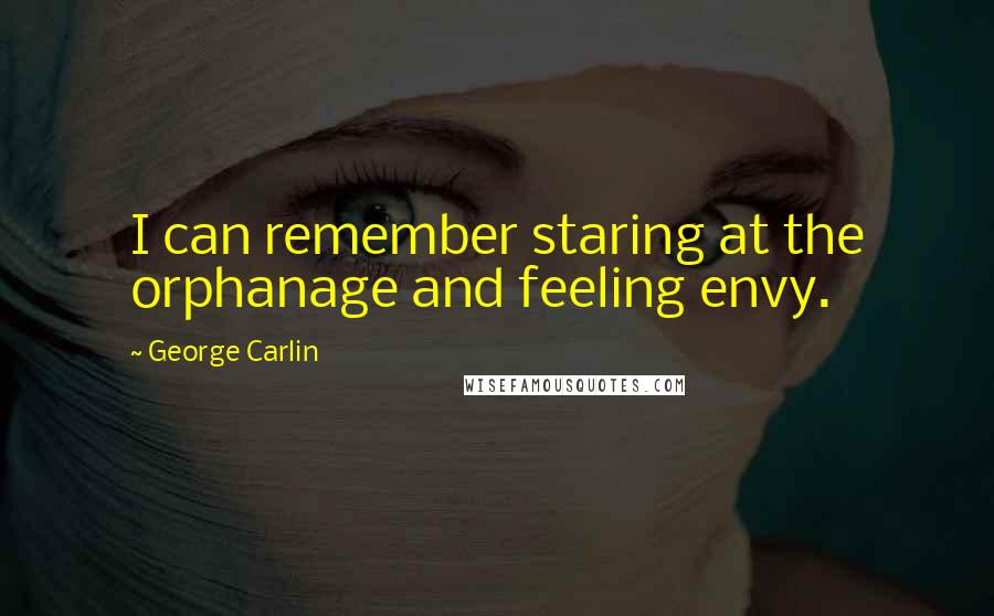 George Carlin Quotes: I can remember staring at the orphanage and feeling envy.