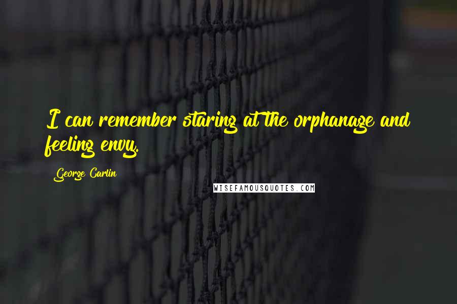 George Carlin Quotes: I can remember staring at the orphanage and feeling envy.
