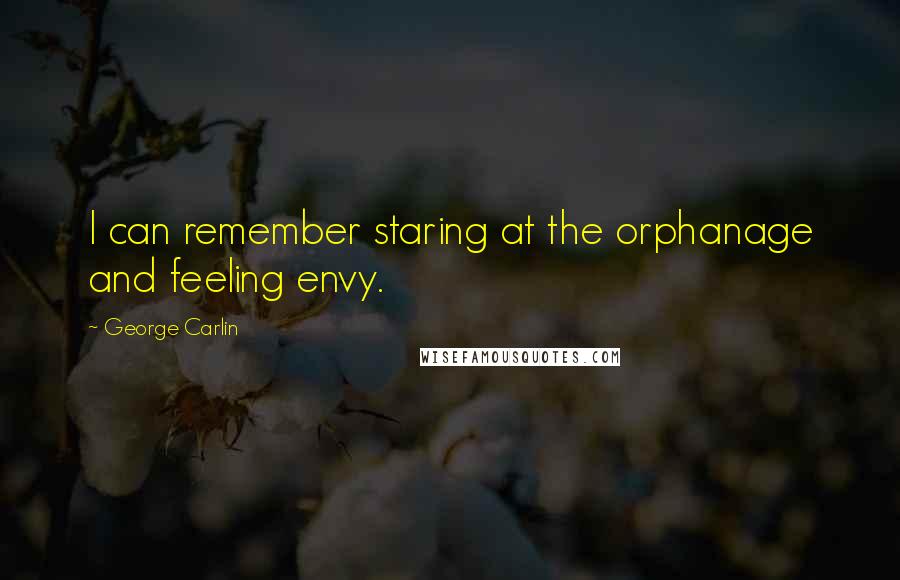 George Carlin Quotes: I can remember staring at the orphanage and feeling envy.