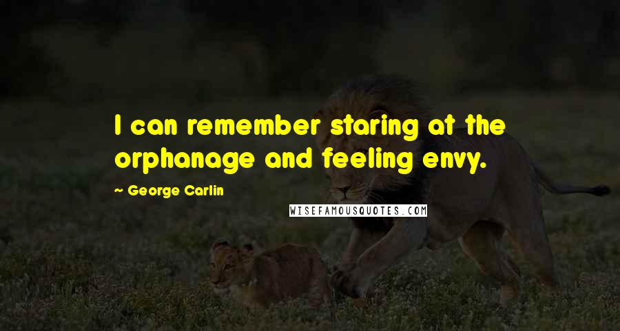 George Carlin Quotes: I can remember staring at the orphanage and feeling envy.