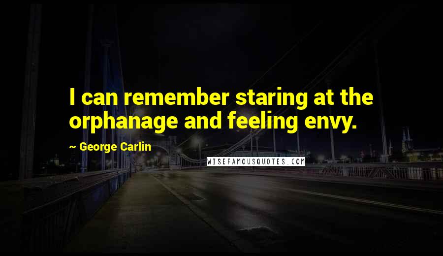 George Carlin Quotes: I can remember staring at the orphanage and feeling envy.