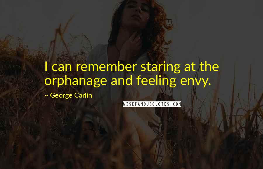 George Carlin Quotes: I can remember staring at the orphanage and feeling envy.